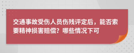 交通事故受傷人員傷殘評定后，能否索要精神損害賠償？哪些情況下可
