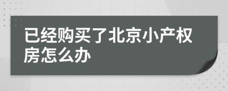已經(jīng)購買了北京小產(chǎn)權(quán)房怎么辦