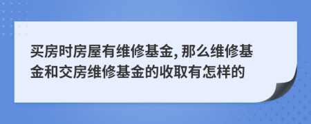 買房時(shí)房屋有維修基金, 那么維修基金和交房維修基金的收取有怎樣的