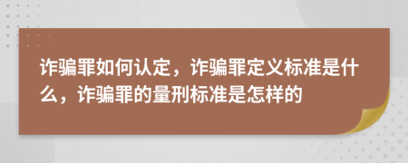 詐騙罪如何認(rèn)定，詐騙罪定義標(biāo)準(zhǔn)是什么，詐騙罪的量刑標(biāo)準(zhǔn)是怎樣的