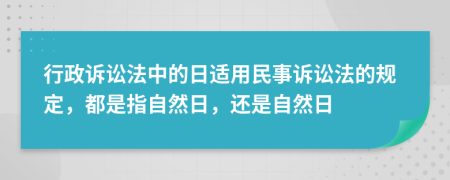 行政訴訟法中的日適用民事訴訟法的規(guī)定，都是指自然日，還是自然日