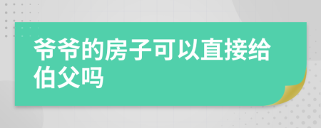 爺爺?shù)姆孔涌梢灾苯咏o伯父嗎