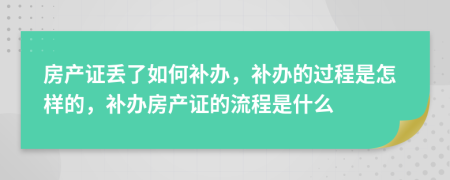 房產證丟了如何補辦，補辦的過程是怎樣的，補辦房產證的流程是什么