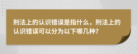 刑法上的認(rèn)識(shí)錯(cuò)誤是指什么，刑法上的認(rèn)識(shí)錯(cuò)誤可以分為以下哪幾種？