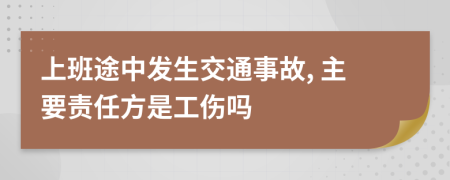 上班途中發(fā)生交通事故, 主要責(zé)任方是工傷嗎