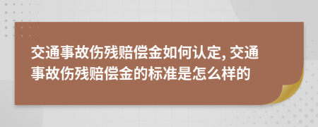 交通事故傷殘賠償金如何認(rèn)定, 交通事故傷殘賠償金的標(biāo)準(zhǔn)是怎么樣的