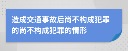 造成交通事故后尚不構(gòu)成犯罪的尚不構(gòu)成犯罪的情形