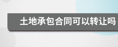 土地承包合同可以轉(zhuǎn)讓嗎