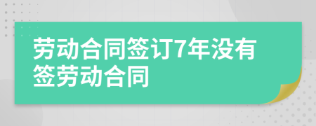 勞動(dòng)合同簽訂7年沒有簽勞動(dòng)合同