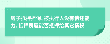 房子抵押擔(dān)保, 被執(zhí)行人沒有償還能力, 抵押房屋能否抵押給其它債權(quán)