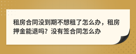 租房合同沒到期不想租了怎么辦，租房押金能退嗎？沒有簽合同怎么辦