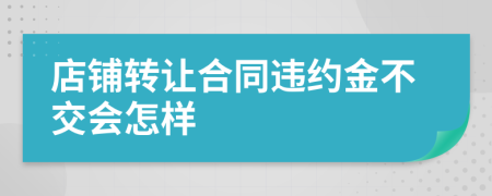 店鋪轉(zhuǎn)讓合同違約金不交會怎樣