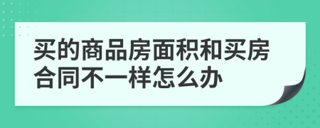買的商品房面積和買房合同不一樣怎么辦