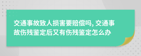 交通事故致人損害要賠償嗎, 交通事故傷殘鑒定后又有傷殘鑒定怎么辦