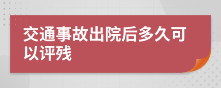 交通事故出院后多久可以評殘