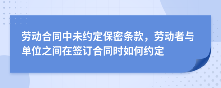 勞動(dòng)合同中未約定保密條款，勞動(dòng)者與單位之間在簽訂合同時(shí)如何約定