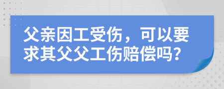 父親因工受傷，可以要求其父父工傷賠償嗎？