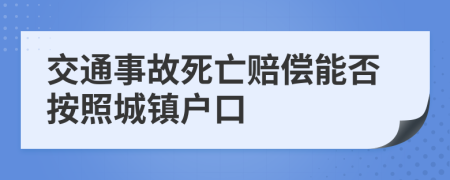 交通事故死亡賠償能否按照城鎮(zhèn)戶口