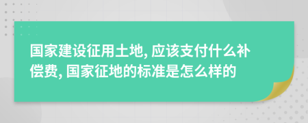 國家建設征用土地, 應該支付什么補償費, 國家征地的標準是怎么樣的