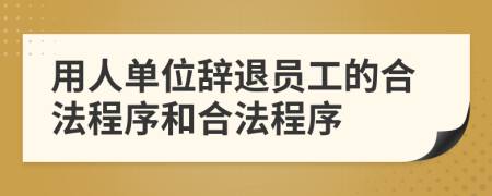 用人單位辭退員工的合法程序和合法程序