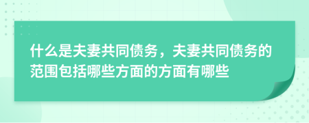 什么是夫妻共同債務(wù)，夫妻共同債務(wù)的范圍包括哪些方面的方面有哪些