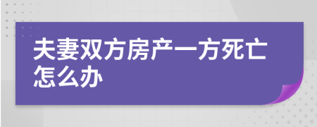 夫妻雙方房產(chǎn)一方死亡怎么辦