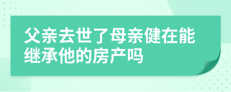 父親去世了母親健在能繼承他的房產(chǎn)嗎
