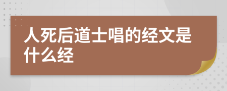 人死后道士唱的經(jīng)文是什么經(jīng)