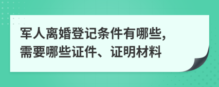 軍人離婚登記條件有哪些, 需要哪些證件、證明材料