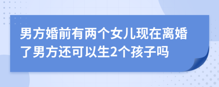 男方婚前有兩個女兒現(xiàn)在離婚了男方還可以生2個孩子嗎