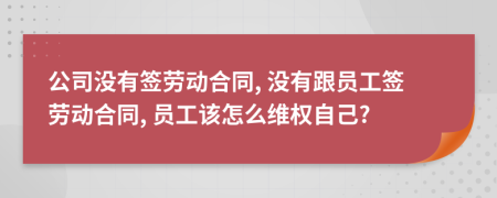 公司沒有簽勞動(dòng)合同, 沒有跟員工簽勞動(dòng)合同, 員工該怎么維權(quán)自己?