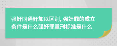 強奸同通奸加以區(qū)別, 強奸罪的成立條件是什么強奸罪量刑標準是什么
