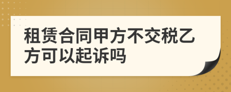 租賃合同甲方不交稅乙方可以起訴嗎