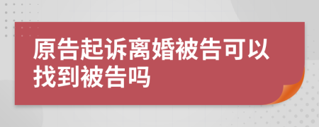 原告起訴離婚被告可以找到被告嗎