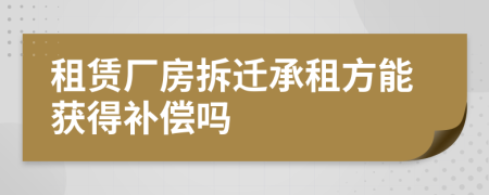 租賃廠(chǎng)房拆遷承租方能獲得補(bǔ)償嗎