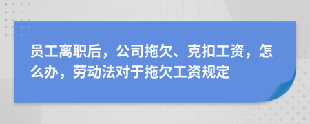 員工離職后，公司拖欠、克扣工資，怎么辦，勞動(dòng)法對(duì)于拖欠工資規(guī)定