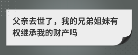 父親去世了，我的兄弟姐妹有權(quán)繼承我的財(cái)產(chǎn)嗎