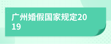 廣州婚假國(guó)家規(guī)定2019