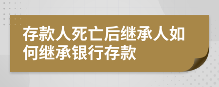 存款人死亡后繼承人如何繼承銀行存款