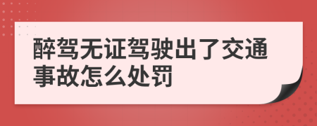 醉駕無(wú)證駕駛出了交通事故怎么處罰