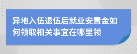 異地入伍退伍后就業(yè)安置金如何領(lǐng)取相關(guān)事宜在哪里領(lǐng)
