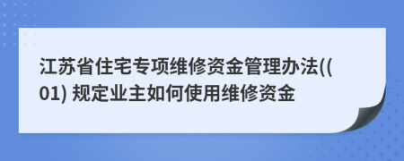 江蘇省住宅專項(xiàng)維修資金管理辦法((01) 規(guī)定業(yè)主如何使用維修資金
