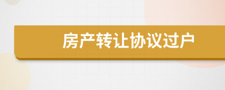 房產(chǎn)轉(zhuǎn)讓協(xié)議過戶