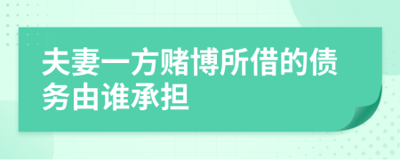 夫妻一方賭博所借的債務(wù)由誰(shuí)承擔(dān)
