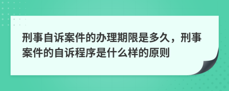 刑事自訴案件的辦理期限是多久，刑事案件的自訴程序是什么樣的原則
