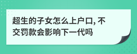 超生的子女怎么上戶口, 不交罰款會(huì)影響下一代嗎