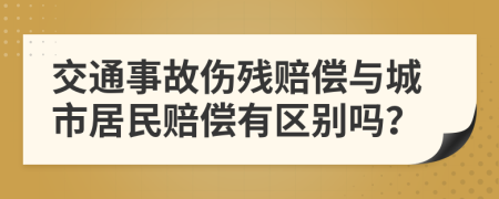 交通事故傷殘賠償與城市居民賠償有區(qū)別嗎？