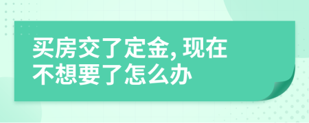 買(mǎi)房交了定金, 現(xiàn)在不想要了怎么辦