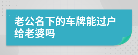 老公名下的車牌能過戶給老婆嗎