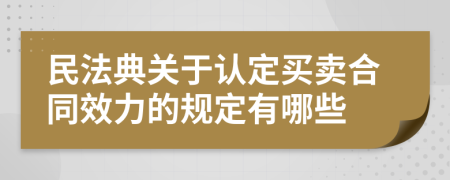 民法典關(guān)于認(rèn)定買賣合同效力的規(guī)定有哪些
